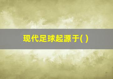 现代足球起源于( )